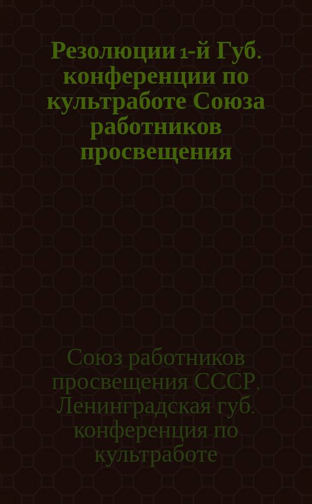 Резолюции 1-й Губ. конференции по культработе Союза работников просвещения : (7-9 февр.)