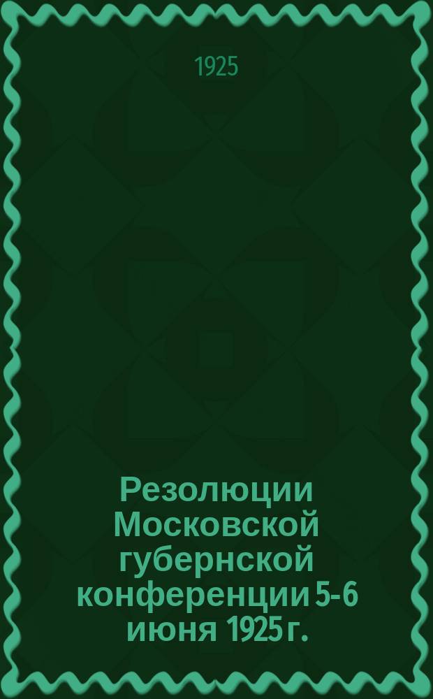 Резолюции Московской губернской конференции 5-6 июня 1925 г.