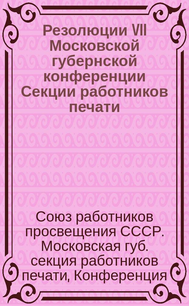 Резолюции VII Московской губернской конференции Секции работников печати : 18-21 янв. 1926 г