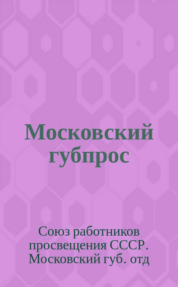 Московский губпрос : Янв. 1926 г. - июнь 1926 г. : Отчет о работе