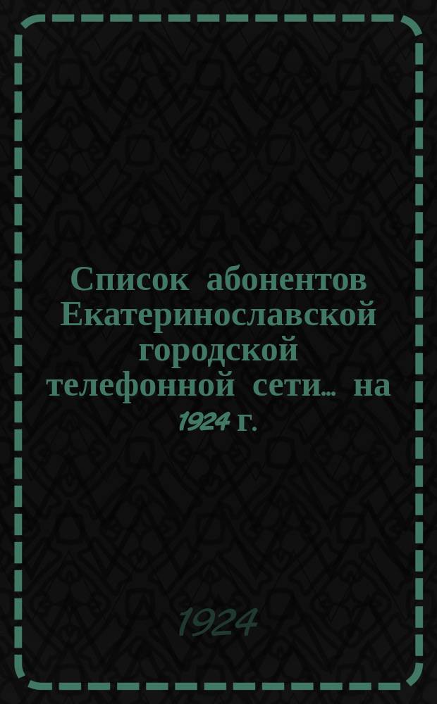 Список абонентов Екатеринославской городской телефонной сети... ... [на 1924 г.]