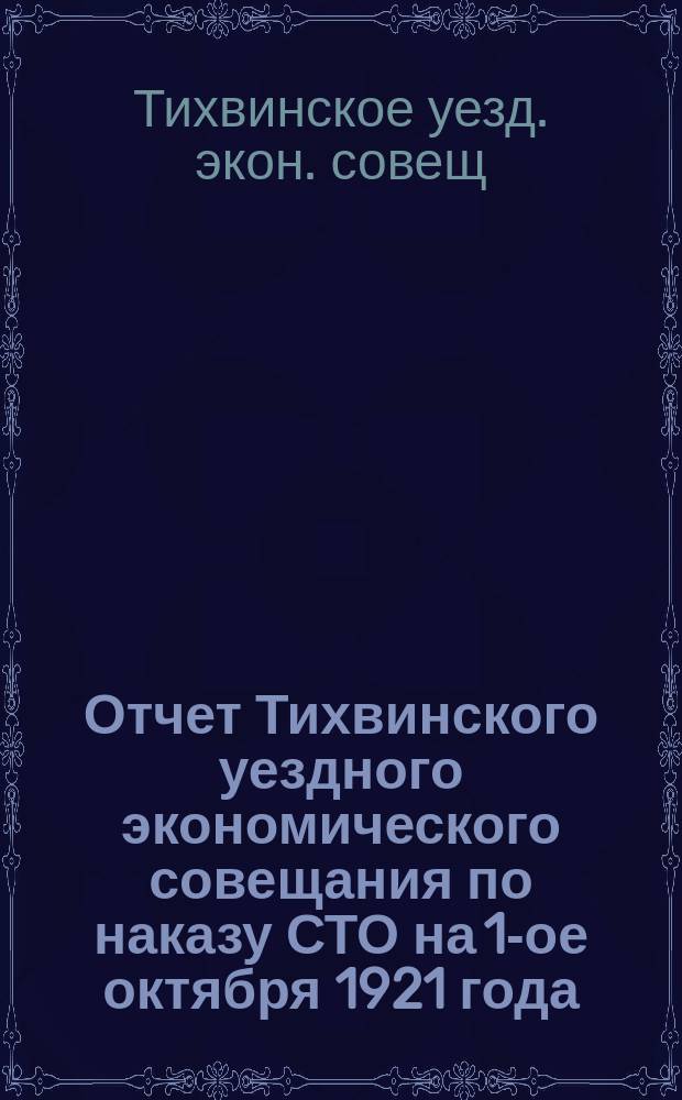 Отчет Тихвинского уездного экономического совещания по наказу СТО на 1-ое октября 1921 года