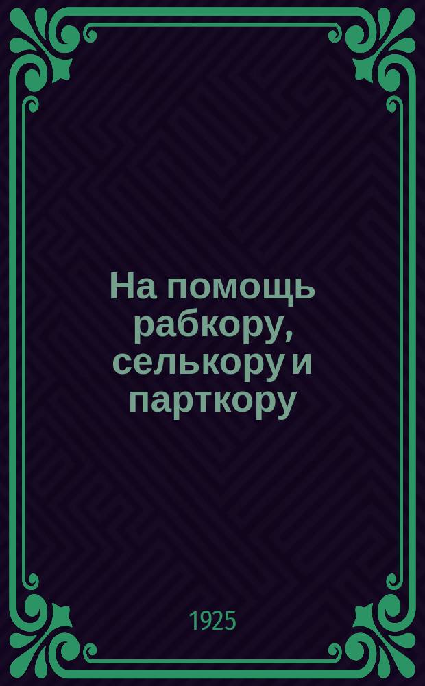 На помощь рабкору, селькору и парткору : Для начинающих писать в газету