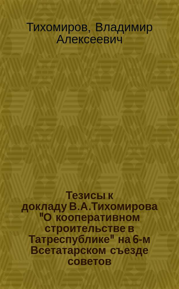 Тезисы к докладу В.А.Тихомирова "О кооперативном строительстве в Татреспублике" на 6-м Всетатарском съезде советов