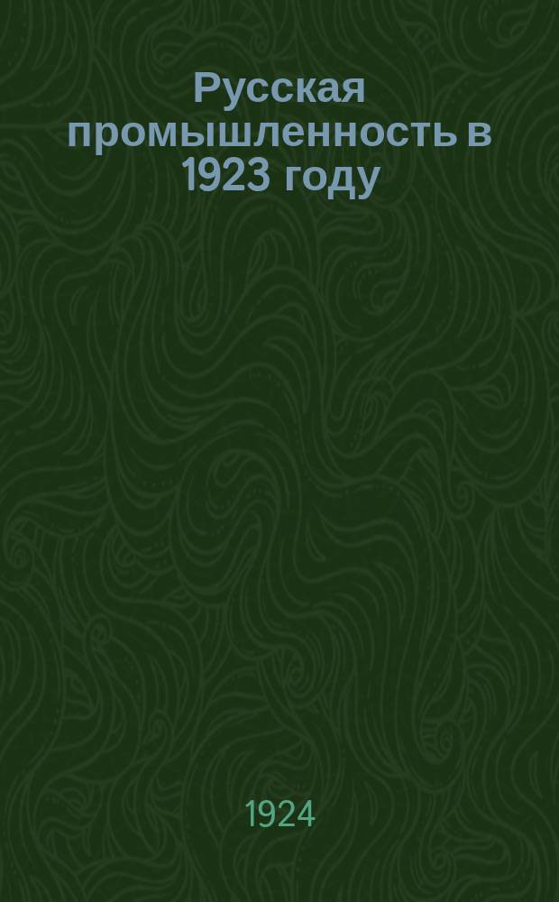 Русская промышленность в 1923 году : Ежегодник ВСНХ. Г. изд. 3 : (Отчет к II Съезду советов СССР)