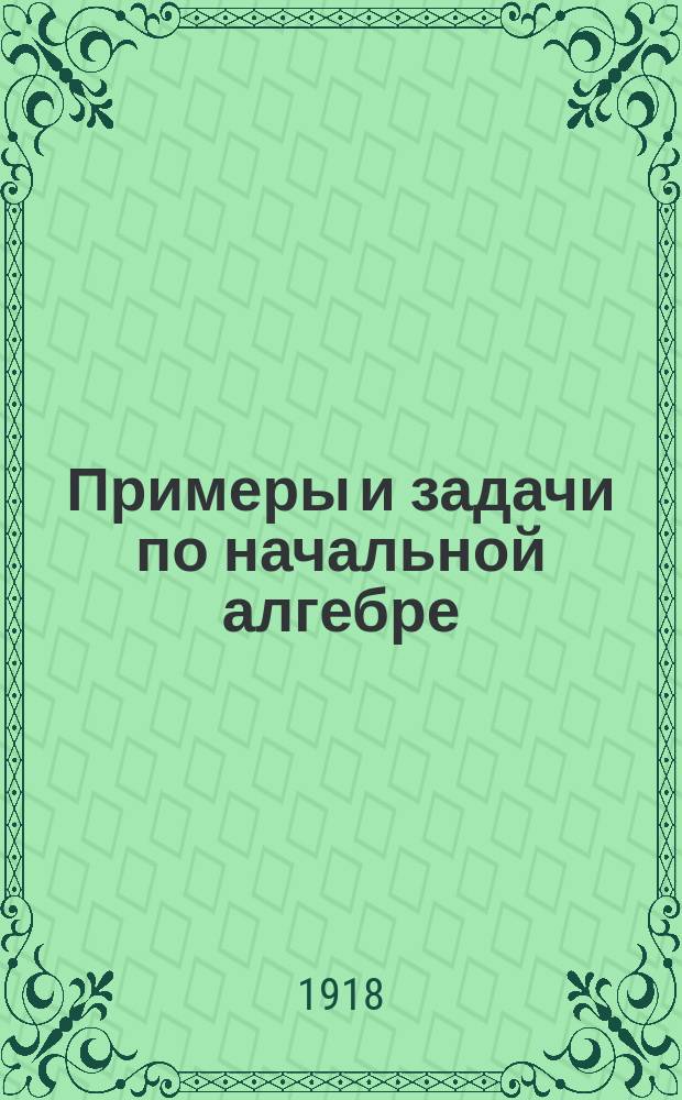 Примеры и задачи по начальной алгебре : Системат. пособие для сред. учеб. заведений. Ч.1