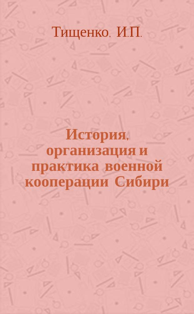 История, организация и практика военной кооперации Сибири : Лекции, прочит. на Инструктор. курсах Сиб. отд. Центросоюза в г. Новониколаевске 6-8 сент. 1922 г