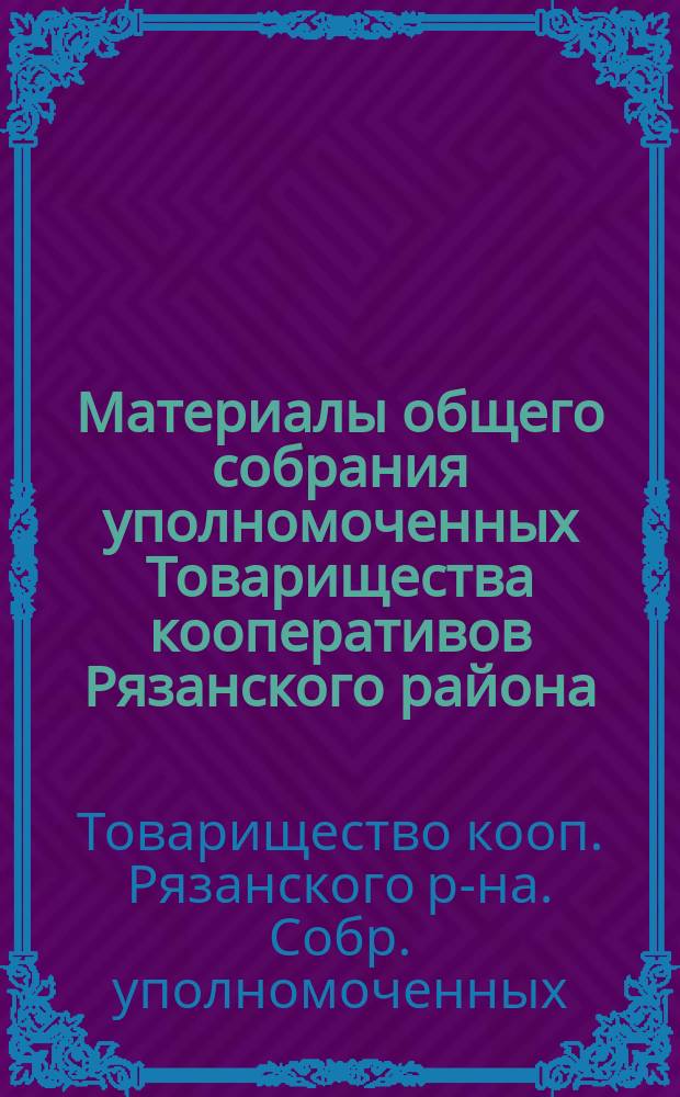 Материалы общего собрания уполномоченных Товарищества кооперативов Рязанского района, перешедшего на устав Рязанского союза потребительных обществ : Собр. открылось 27-го янв. и закончилось 29-го янв. 1918 г. : Протоколы и докл