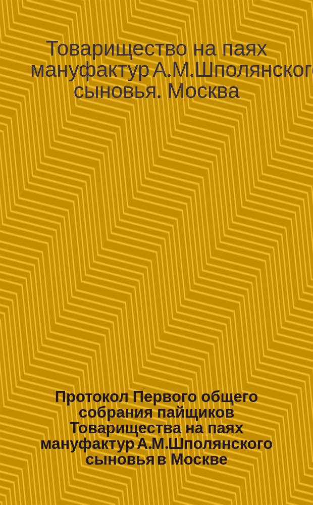 Протокол Первого общего собрания пайщиков Товарищества на паях мануфактур А.М.Шполянского сыновья в Москве