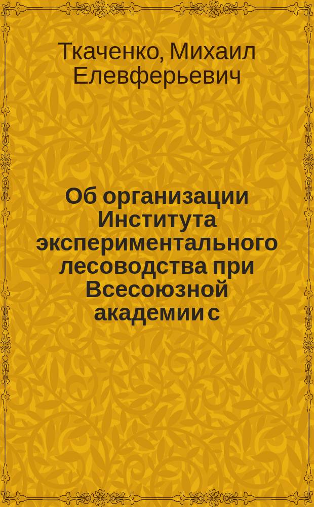 Об организации Института экспериментального лесоводства при Всесоюзной академии с.-х. и лесных знаний им. В.И.Ленина
