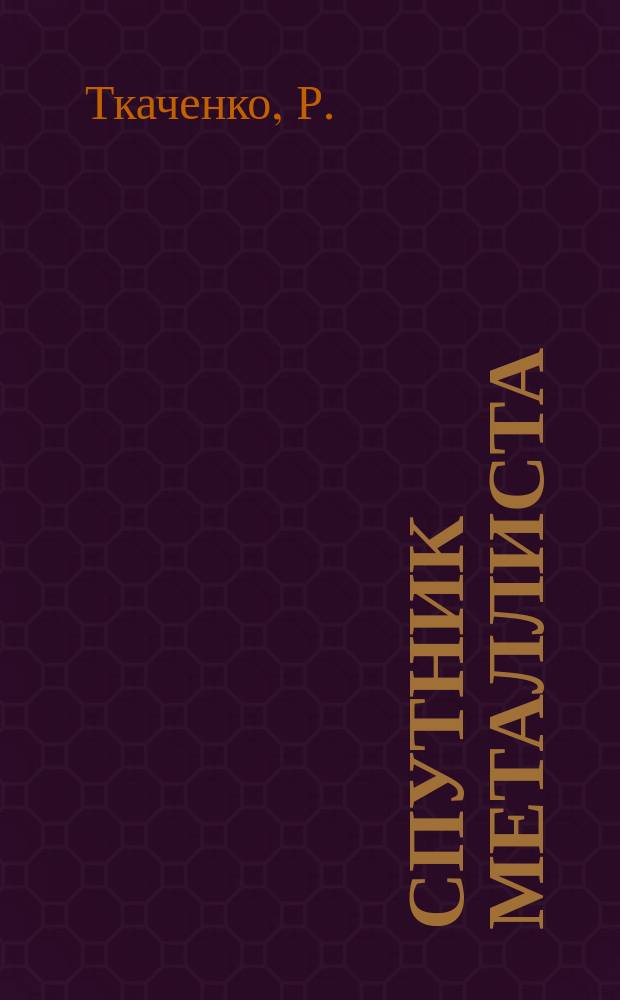 Спутник металлиста : Для техников, слесарей, рабочих