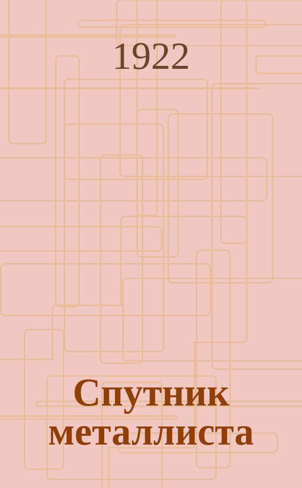 Спутник металлиста : Для техников, слесарей, рабочих. Вып.1 : Приемы производства работ и рецепты составов