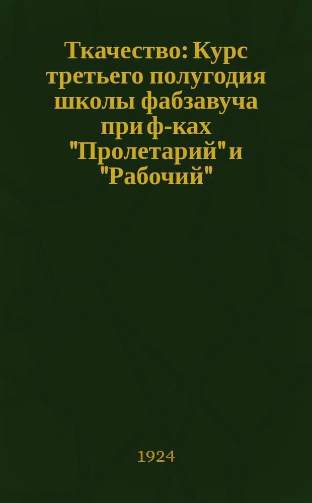 Ткачество : Курс третьего полугодия школы фабзавуча при ф-ках "Пролетарий" и "Рабочий" : (Конспект)