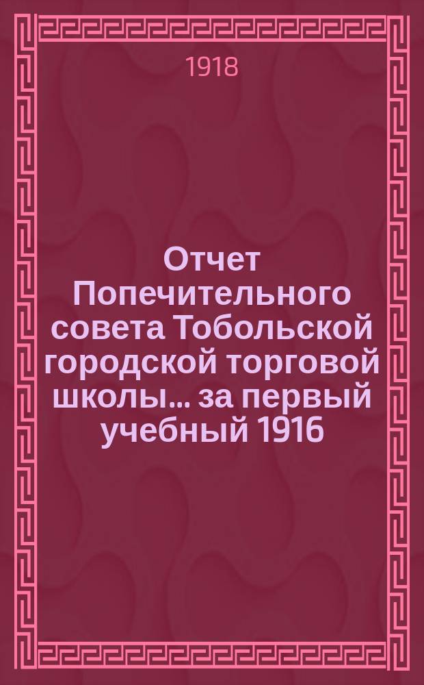 Отчет Попечительного совета Тобольской городской торговой школы... ... за первый учебный 1916/17 год ее существования
