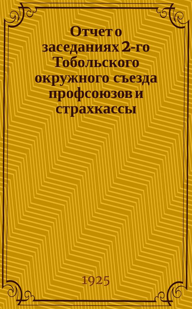 Отчет о заседаниях 2-го Тобольского окружного съезда профсоюзов и страхкассы : 10-14 марта 1925 г