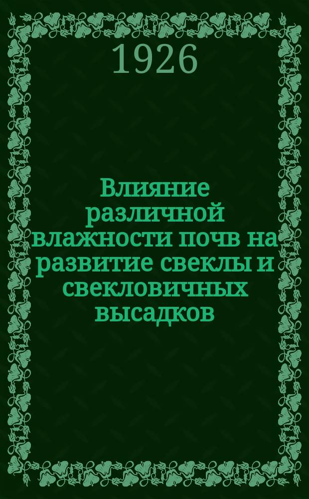 Влияние различной влажности почв на развитие свеклы и свекловичных высадков : Из работ Агрохим. лаборатории и Вегет. домика Иванов. оп. ст.
