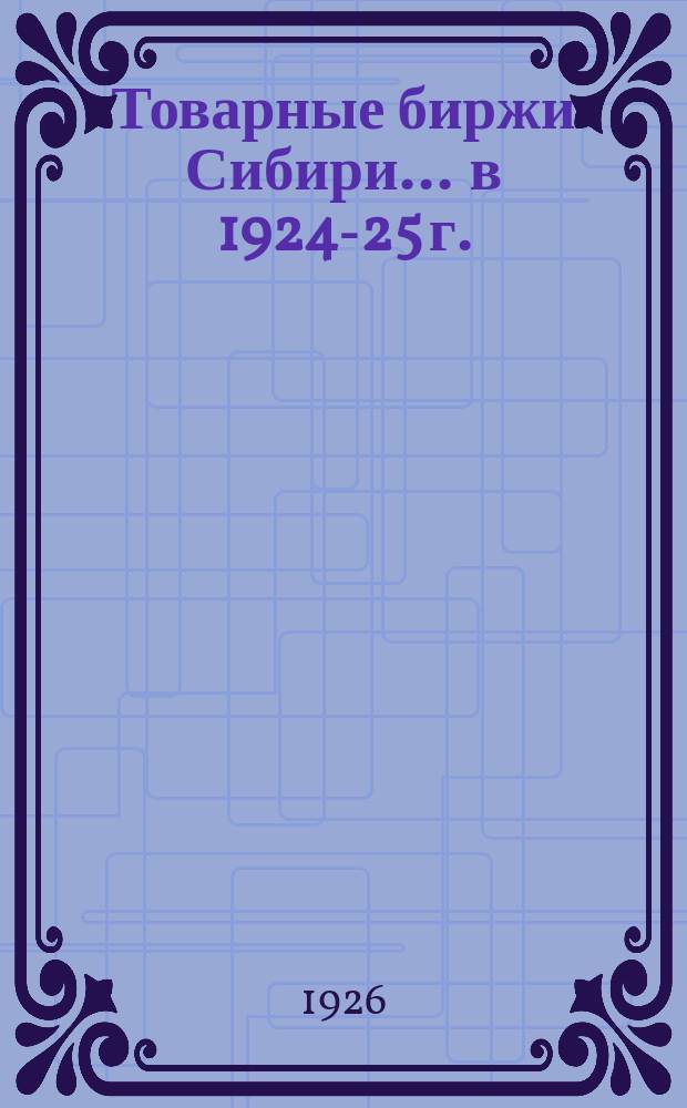 Товарные биржи Сибири... ... в 1924-25 г.
