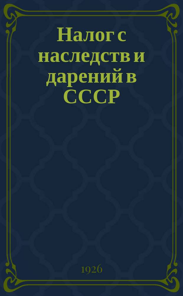 Налог с наследств и дарений в СССР : Справ. по переходу имуществ в порядке наследованпия и дарения и по их налог. обложению
