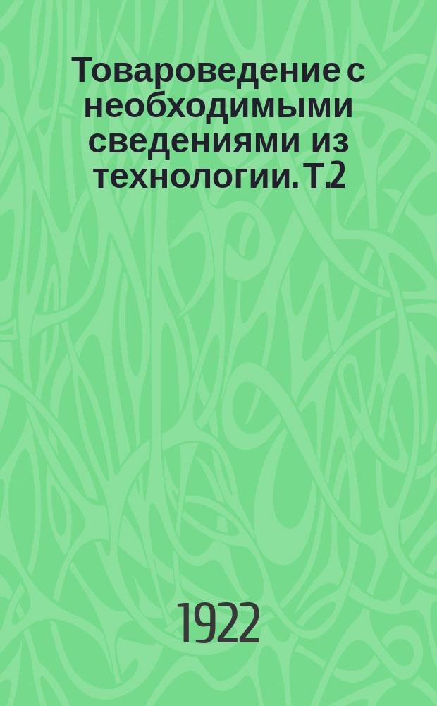 Товароведение с необходимыми сведениями из технологии. Т.2 : [Органические вещества]