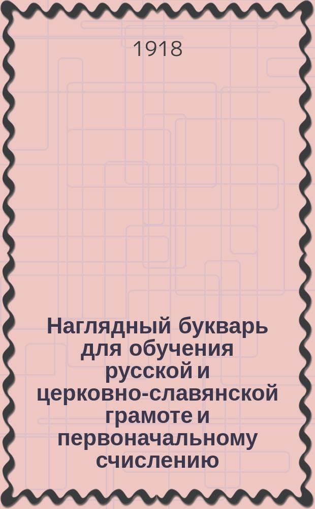 Наглядный букварь для обучения русской и церковно-славянской грамоте и первоначальному счислению : С 137 рис