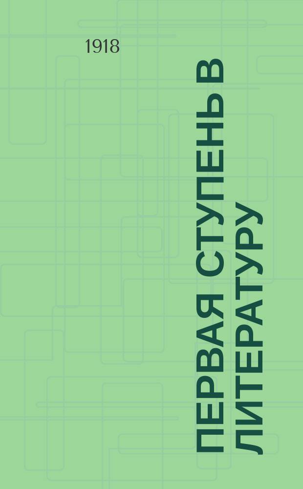 Первая ступень в литературу : Хрестоматия для мл. классов муж. и жен. сред. учеб. заведений и домашнего обучения : Снимки с картин худ.: Архипова, Башилова, Богданова... и др. : Картинки для бесед, вопросы, письм. задачи, граммат. упражнения