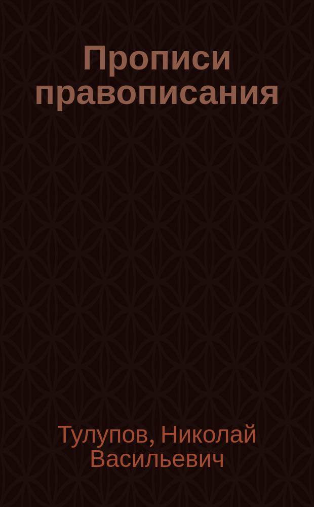 Прописи правописания : Для нач. школ и младших классов гор. уч-щ : Прямое письмо
