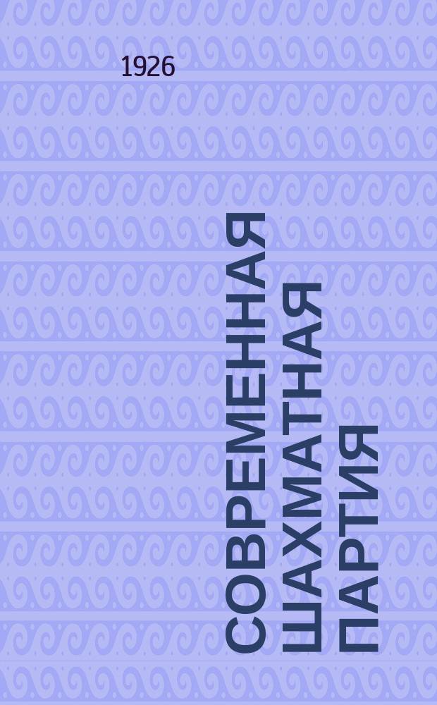 Современная шахматная партия : Крит. разбор более 200 избр. партий маэстро, игр. в течение последних двадцати лет, с обращением особого внимания на дебюты исп. партии и ферзевого гамбита