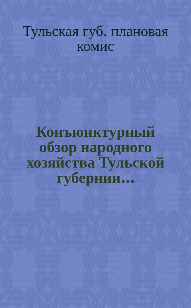 Конъюнктурный обзор народного хозяйства Тульской губернии... : По данным Губплана