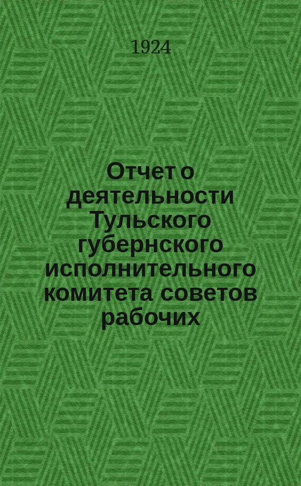 Отчет о деятельности Тульского губернского исполнительного комитета советов рабочих, крестьянских и красноармейских депутатов за 1922-23 хозяйственный год Х-му Тульскому губернскому съезду советов и Экономическому совещанию РСФСР