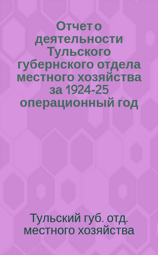 Отчет о деятельности Тульского губернского отдела местного хозяйства за 1924-25 операционный год
