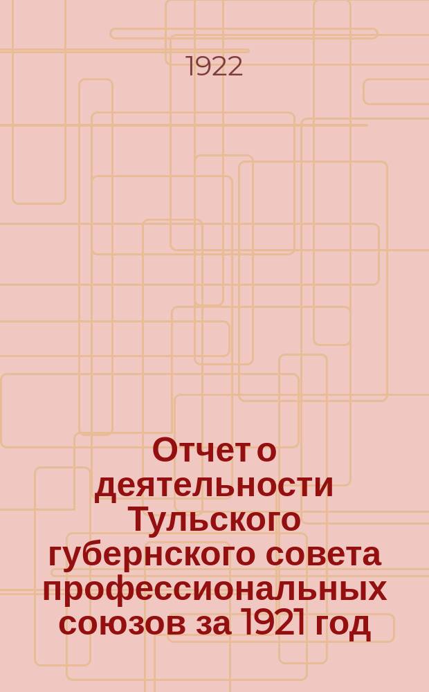Отчет о деятельности Тульского губернского совета профессиональных союзов за 1921 год