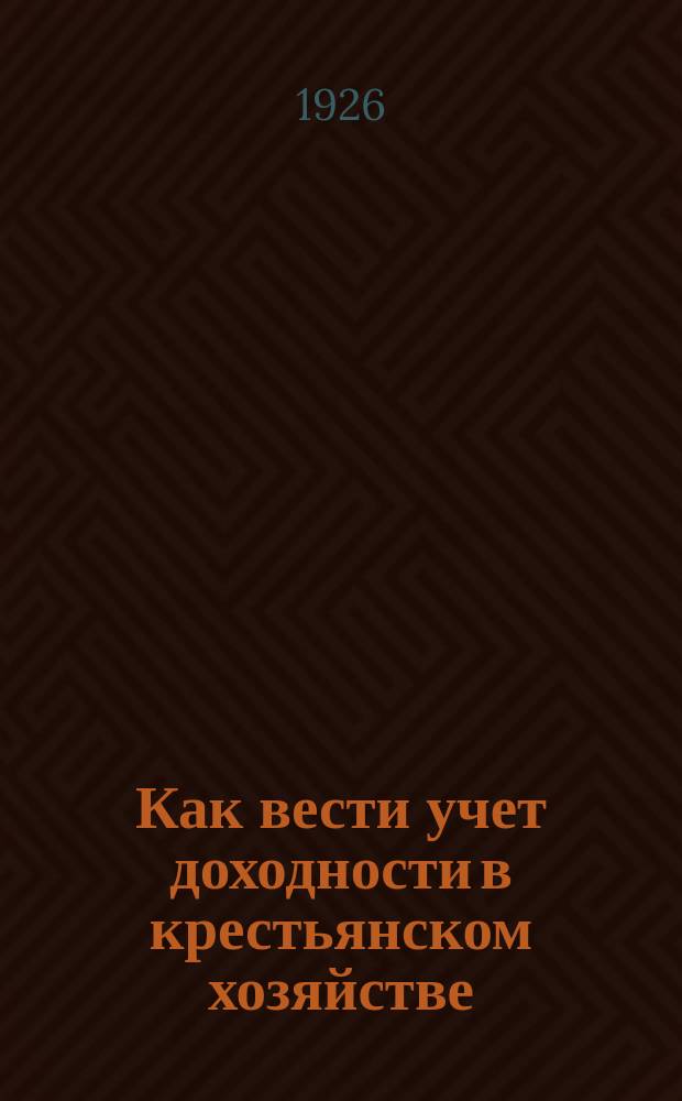 Как вести учет доходности в крестьянском хозяйстве : (Счетоводство хлебороба)