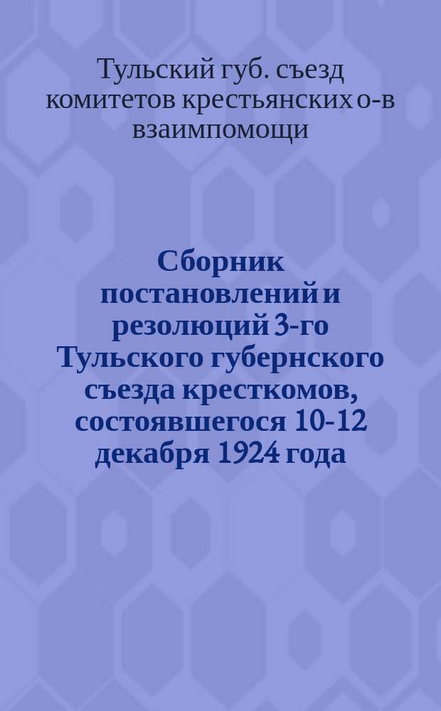 Сборник постановлений и резолюций 3-го Тульского губернского съезда кресткомов, состоявшегося 10-12 декабря 1924 года