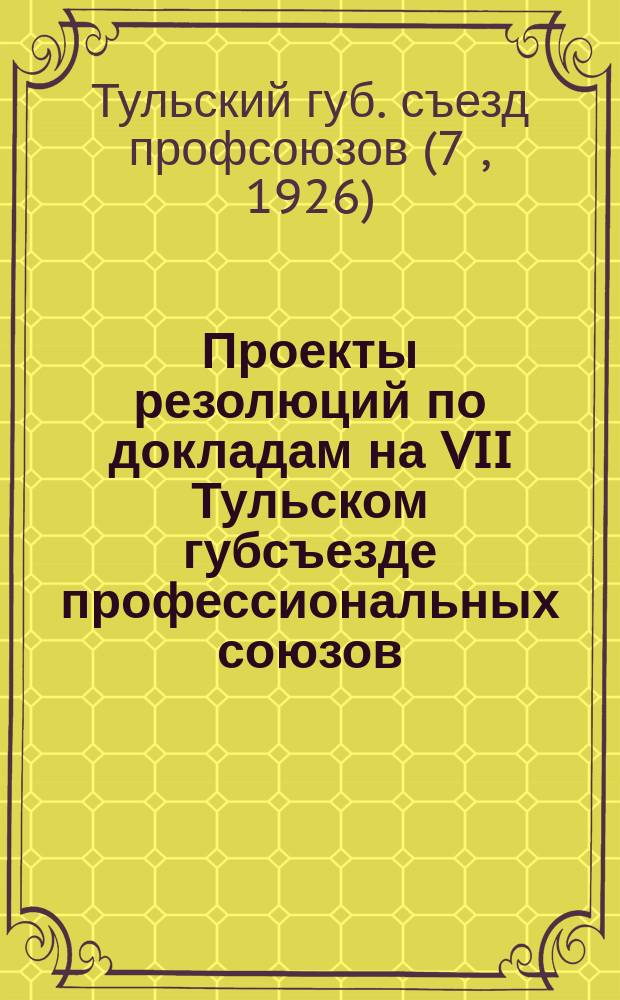 Проекты резолюций по докладам на VII Тульском губсъезде профессиональных союзов