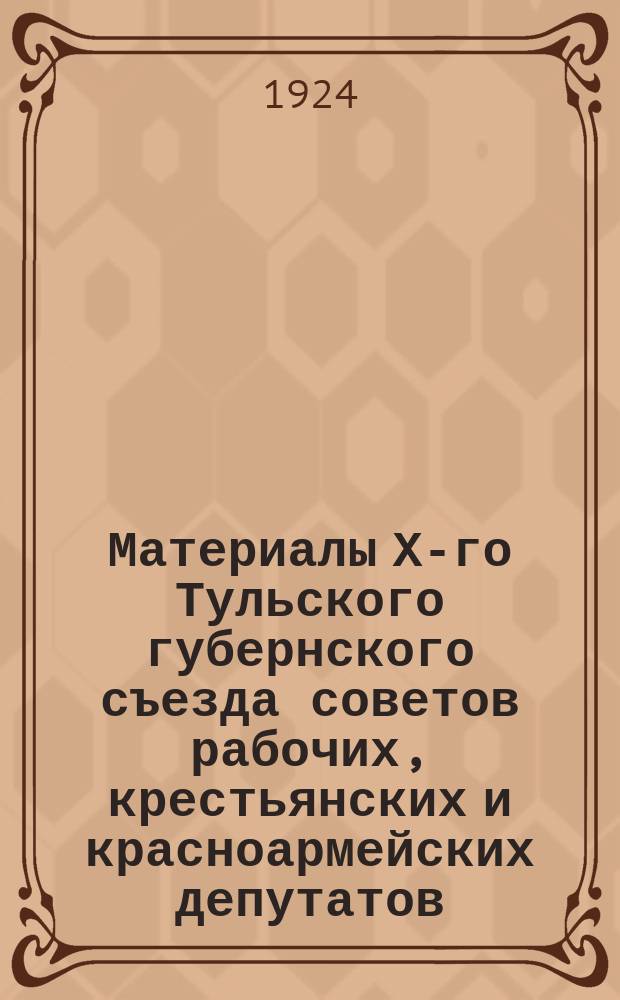 Материалы Х-го Тульского губернского съезда советов рабочих, крестьянских и красноармейских депутатов : (Тезисы докладов)