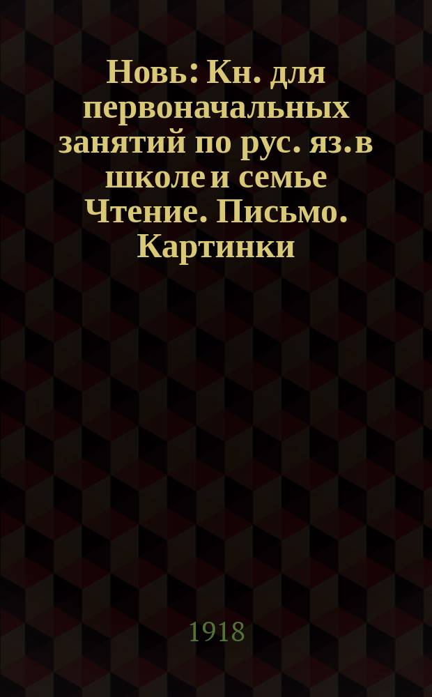 Новь : Кн. для первоначальных занятий по рус. яз. в школе и семье Чтение. Письмо. Картинки. задачи для устных бесед и письменных работ. Рукописный текст для списывания Со многими рис. и снимками с картин худ.: Айвазовского, Богданова-Бельского, Левитана, Маковского, Репина, Саврасова, Шильдера, Шишкина, Ярошенко и др. Ч.2