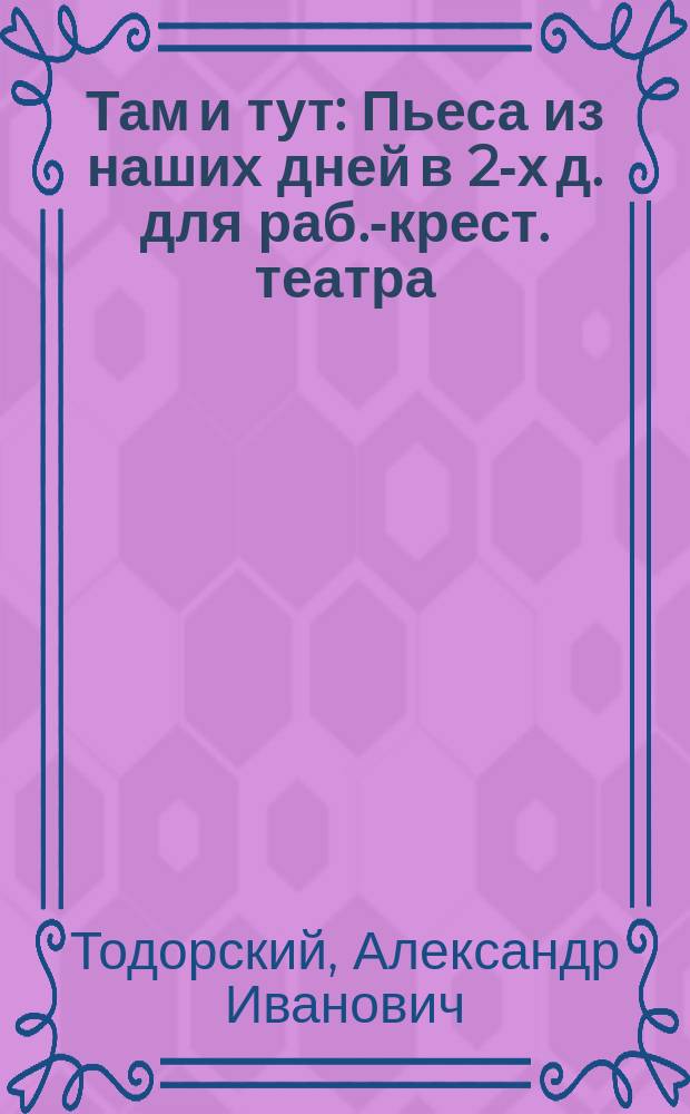 Там и тут : Пьеса из наших дней в 2-х д. для раб.-крест. театра