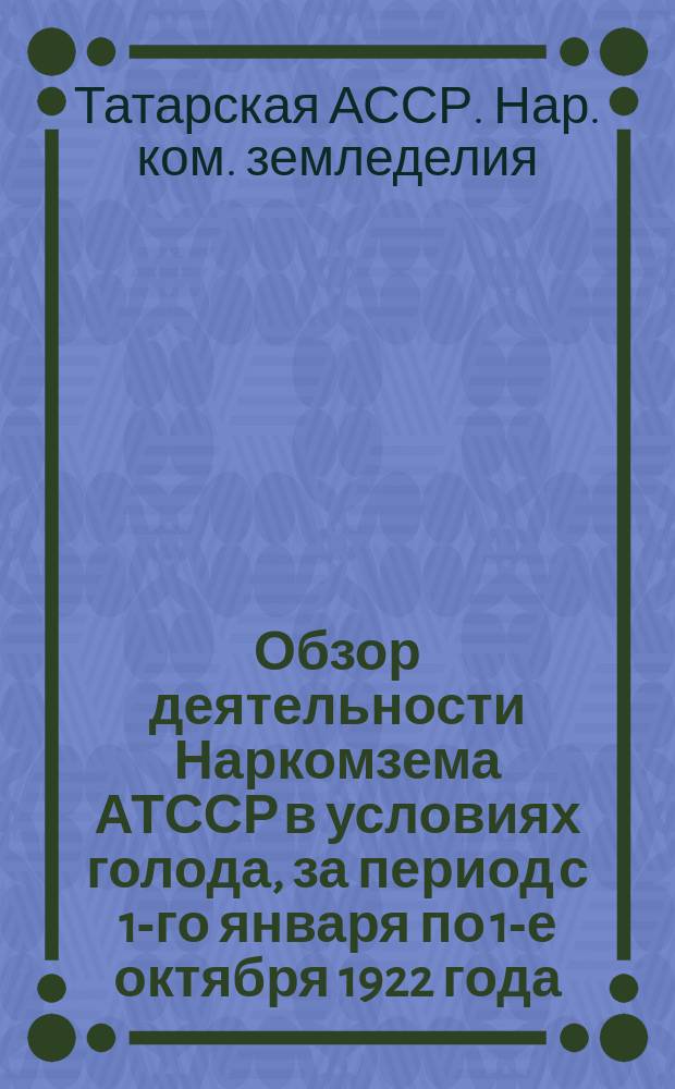 Обзор деятельности Наркомзема АТССР в условиях голода, за период с 1-го января по 1-е октября 1922 года