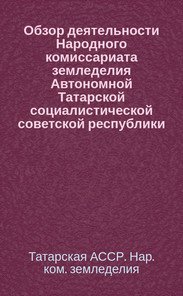 Обзор деятельности Народного комиссариата земледелия Автономной Татарской социалистической советской республики (за 1920-1921 год)