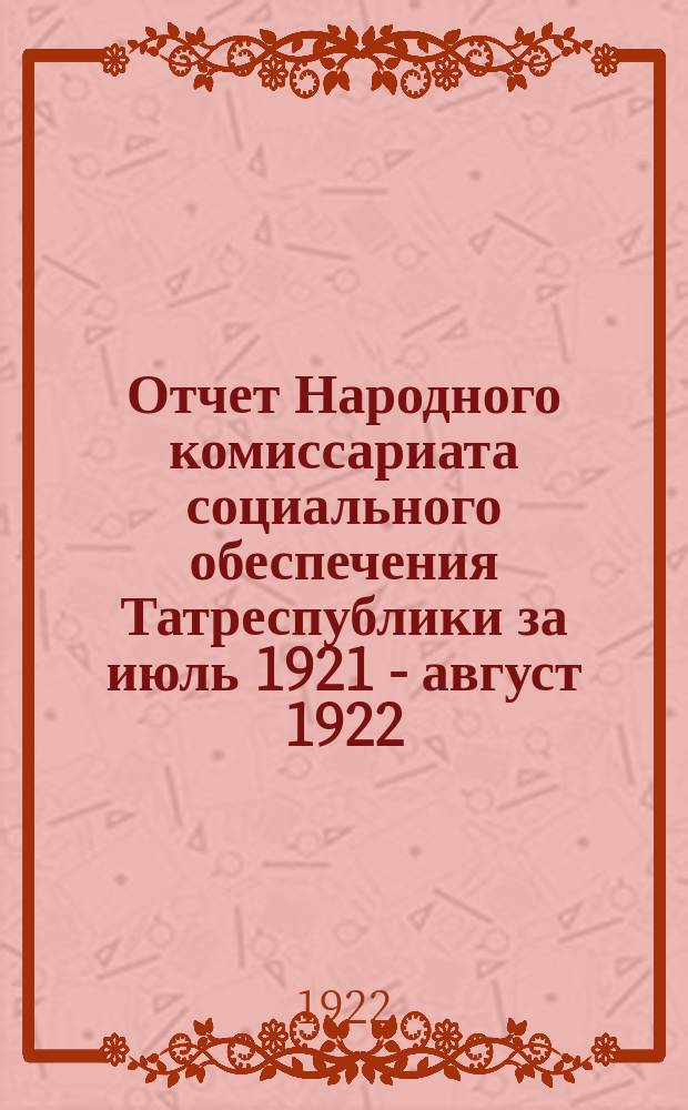 Отчет Народного комиссариата социального обеспечения Татреспублики за июль 1921 - август 1922 : К III-му Всетат. съезду сов