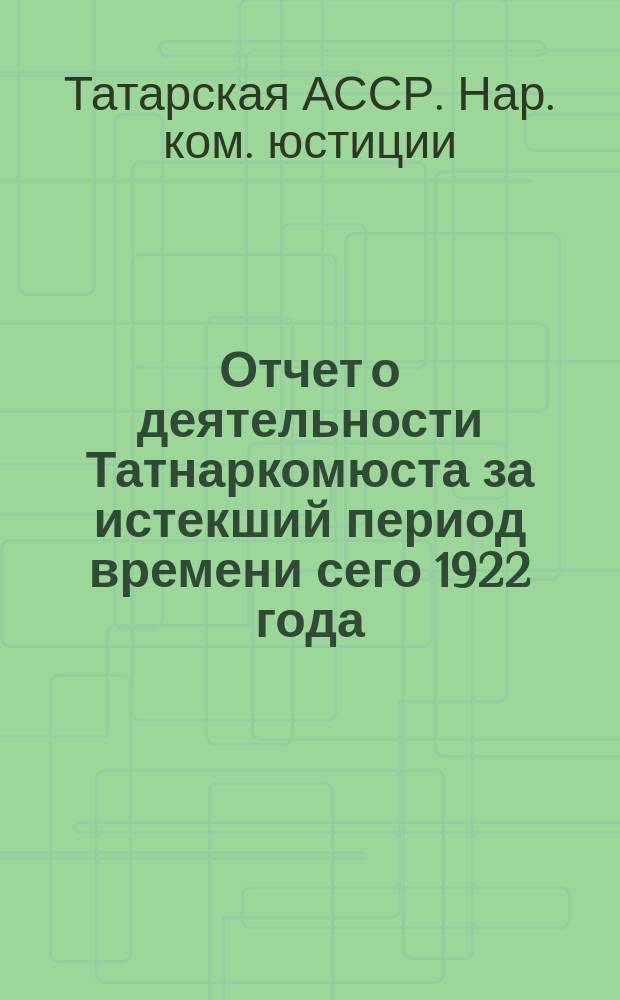 Отчет о деятельности Татнаркомюста за истекший период времени сего 1922 года