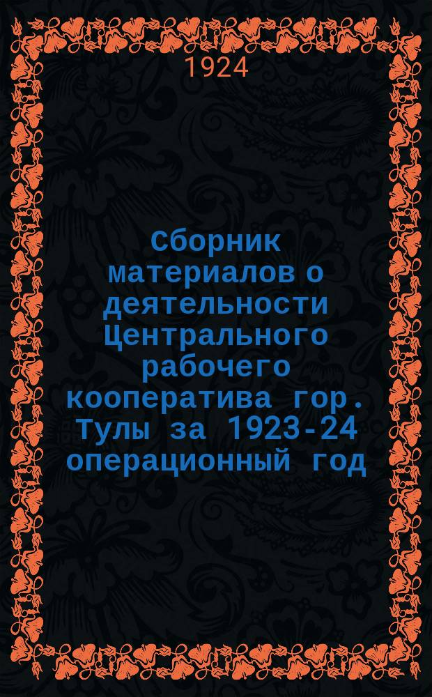 Сборник материалов о деятельности Центрального рабочего кооператива гор. Тулы за 1923-24 операционный год