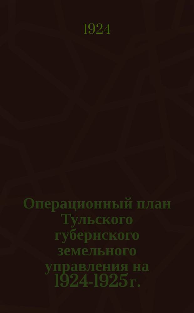Операционный план Тульского губернского земельного управления на 1924-1925 г. (с 1-го октября по 1-е октября)