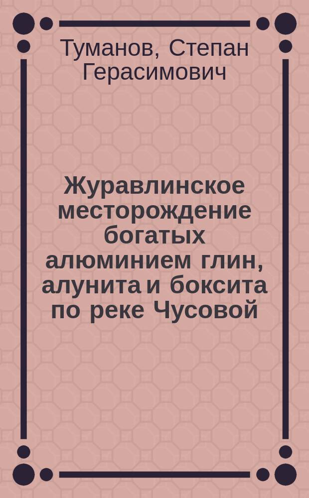 Журавлинское месторождение богатых алюминием глин, алунита и боксита по реке Чусовой, Пермской губ. : (Из отчета Урал. керам. экспедиции1922 г.)