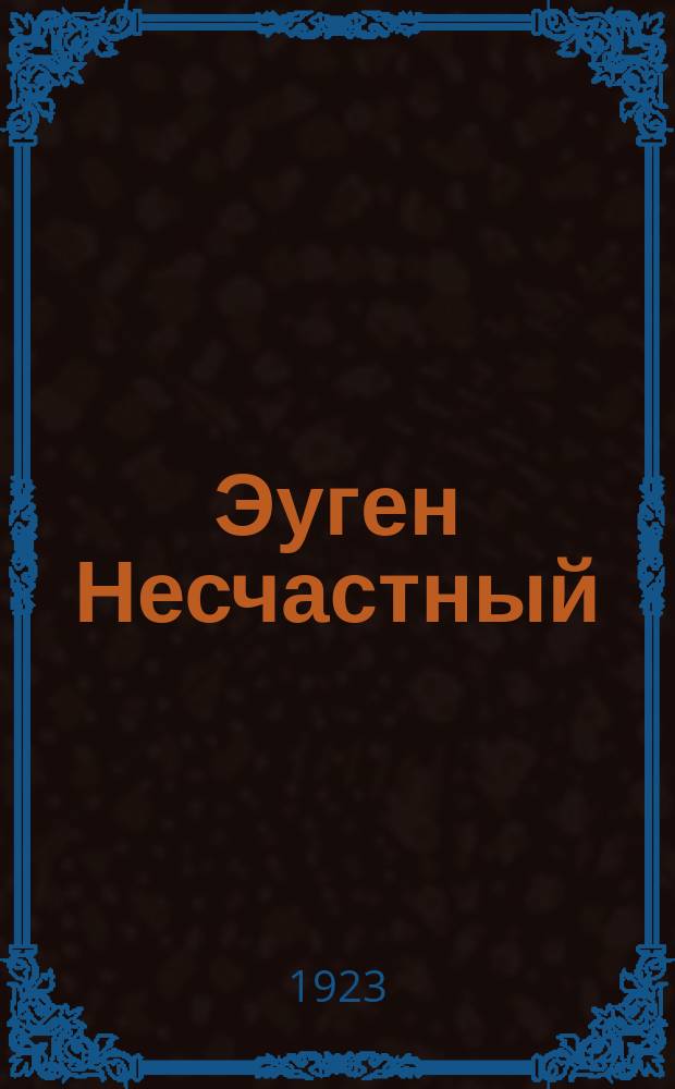 Эуген Несчастный : Трагедия в 3-х д