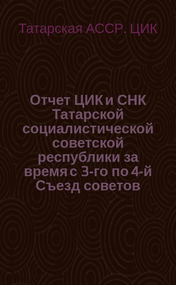 Отчет ЦИК и СНК Татарской социалистической советской республики за время с 3-го по 4-й Съезд советов