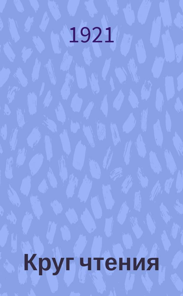 Круг чтения : Избр., собр. и располож. на каждый день Львом Толстым мысли многих писателей об истине, жизни и поведении : Напеч. без изм. с изд., вышедшего под личным наблюдением Л.Н.Толстого