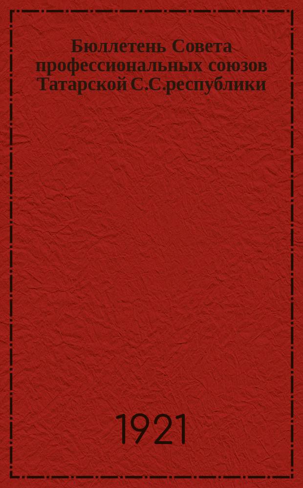 Бюллетень Совета профессиональных союзов Татарской С.С.республики : Февр. 1921 г