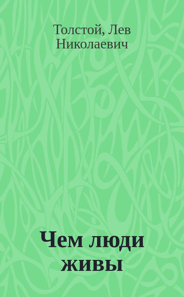 Чем люди живы : Сцены для нар. шк. и домаш. театра по рассказу Л.Н.Толстого