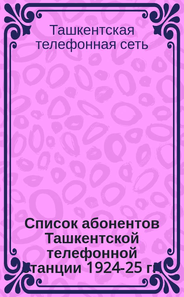 Список абонентов Ташкентской телефонной станции 1924-25 гг.